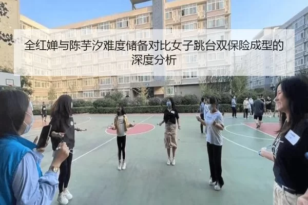 全红婵与陈芋汐难度储备对比女子跳台双保险成型的深度分析